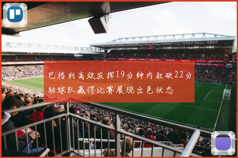 巴格利高效发挥19分钟内狂砍22分助球队赢得比赛展现出色状态