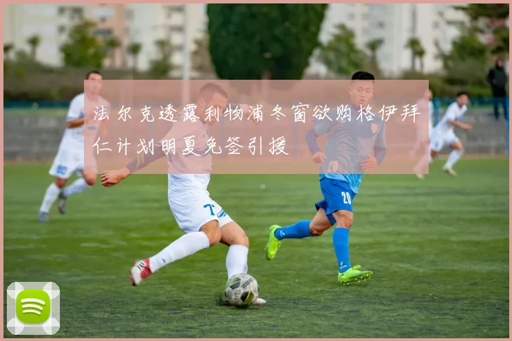法尔克透露利物浦冬窗欲购格伊拜仁计划明夏免签引援