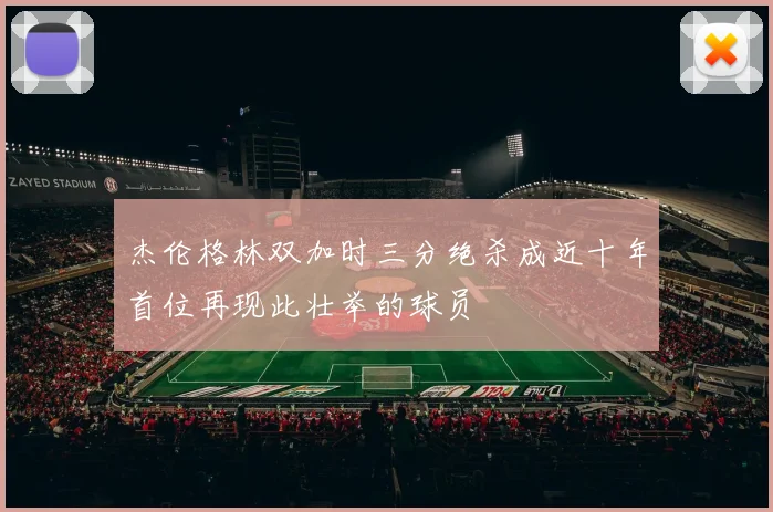 杰伦格林双加时三分绝杀成近十年首位再现此壮举的球员
