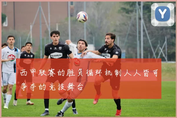 西甲联赛的胜负循环机制人人皆可争夺的竞技舞台