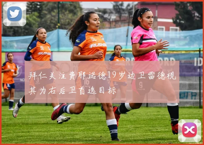 拜仁关注费耶诺德19岁边卫雷德视其为右后卫首选目标