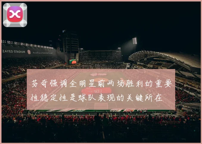 芬奇强调全明星前两场胜利的重要性稳定性是球队表现的关键所在
