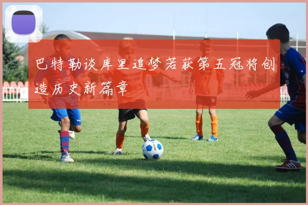 巴特勒谈库里追梦若获第五冠将创造历史新篇章