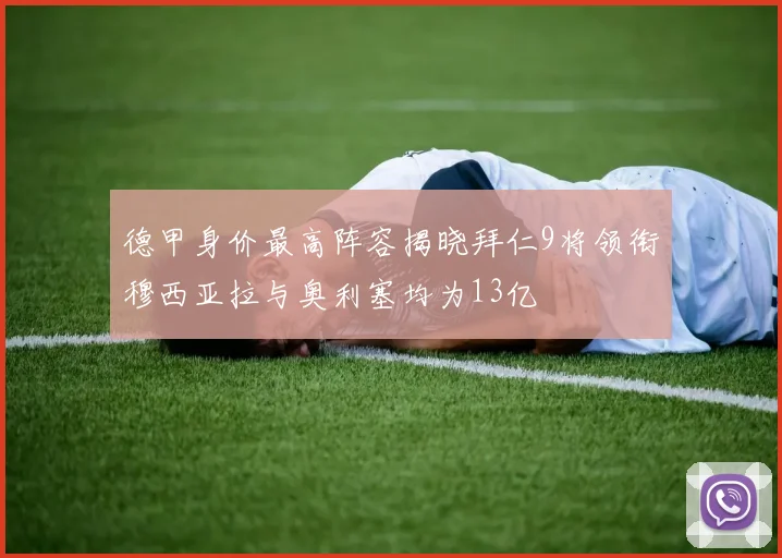 德甲身价最高阵容揭晓拜仁9将领衔穆西亚拉与奥利塞均为13亿