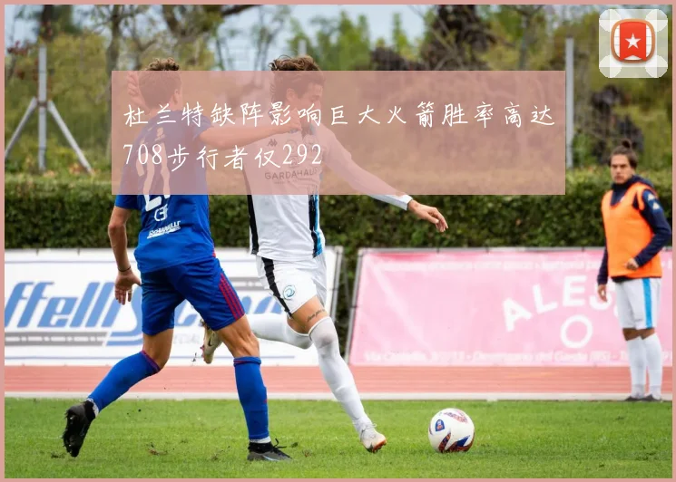 杜兰特缺阵影响巨大火箭胜率高达708步行者仅292