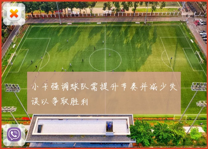 小卡强调球队需提升节奏并减少失误以争取胜利