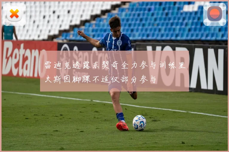雷迪克透露东契奇全力参与训练里夫斯因脚踝不适仅部分参与