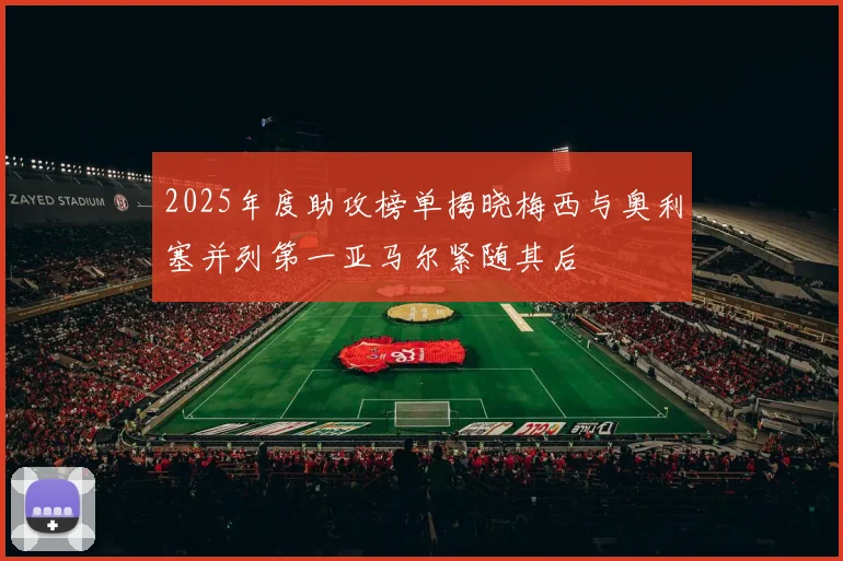 2025年度助攻榜单揭晓梅西与奥利塞并列第一亚马尔紧随其后