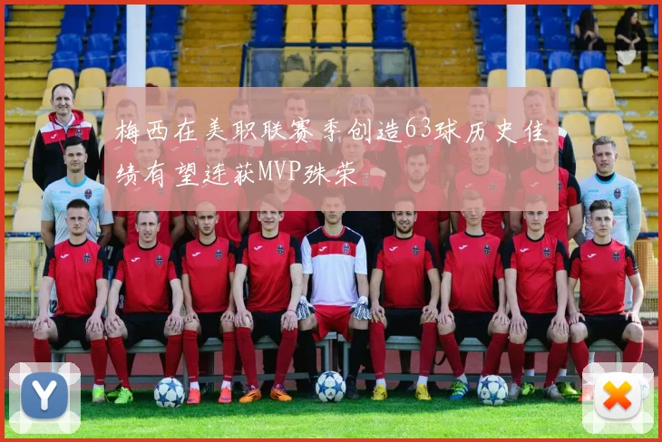梅西在美职联赛季创造63球历史佳绩有望连获MVP殊荣