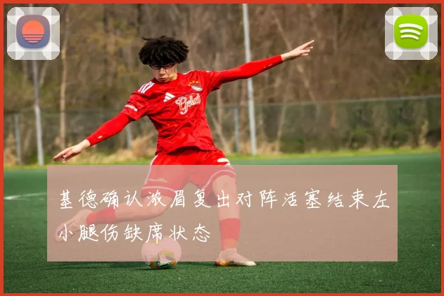 基德确认浓眉复出对阵活塞结束左小腿伤缺席状态