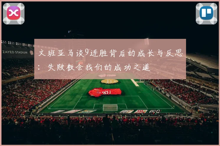 文班亚马谈9连胜背后的成长与反思：失败教会我们的成功之道