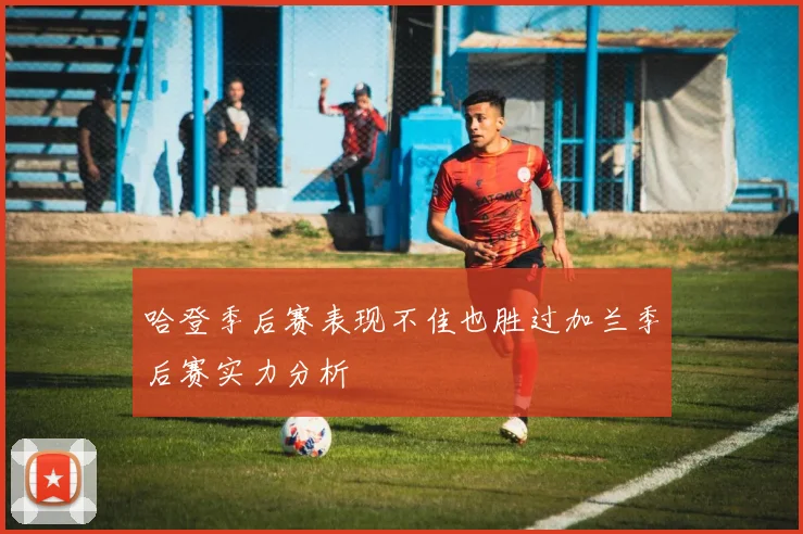 哈登季后赛表现不佳也胜过加兰季后赛实力分析