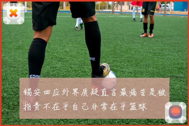 锡安回应外界质疑直言最痛苦是被指责不在乎自己非常在乎篮球
