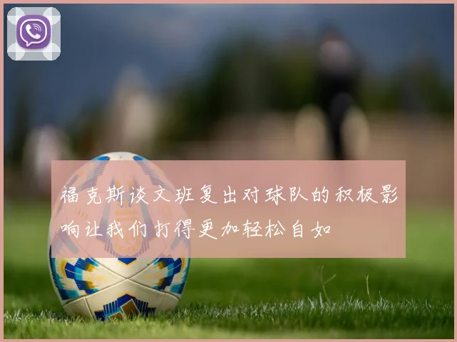 福克斯谈文班复出对球队的积极影响让我们打得更加轻松自如